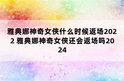 雅典娜神奇女侠什么时候返场2022 雅典娜神奇女侠还会返场吗2024